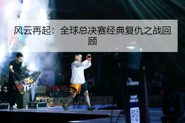 风云再起：全球总决赛经典复仇之战回顾